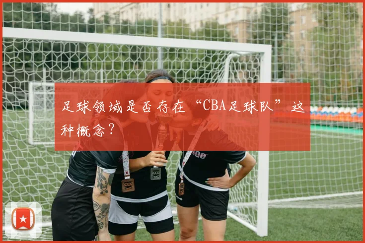 足球领域是否存在“CBA足球队”这种概念？