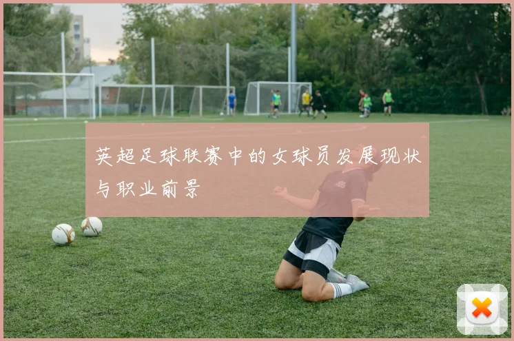 英超足球联赛中的女球员发展现状与职业前景
