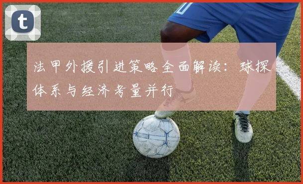 法甲外援引进策略全面解读：球探体系与经济考量并行