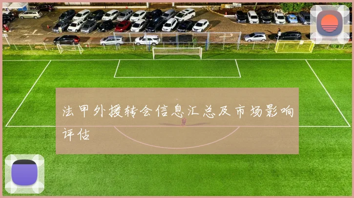 法甲外援转会信息汇总及市场影响评估