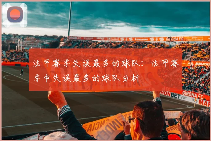 法甲赛季失误最多的球队：法甲赛季中失误最多的球队分析