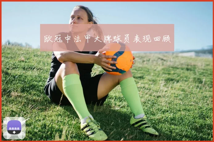 欧冠中法甲大牌球员表现回顾