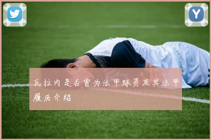 瓦拉内是否曾为法甲球员及其法甲履历介绍