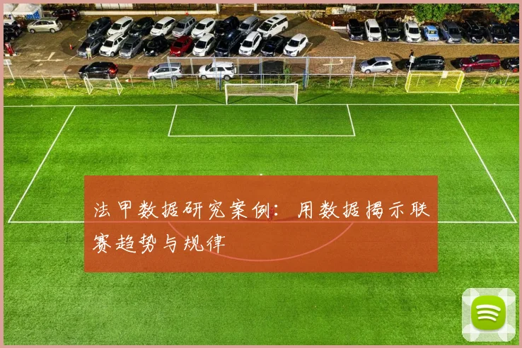 法甲数据研究案例：用数据揭示联赛趋势与规律