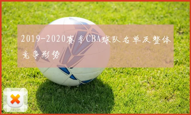 2019-2020赛季CBA球队名单及整体竞争形势