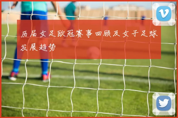 历届女足欧冠赛事回顾及女子足球发展趋势